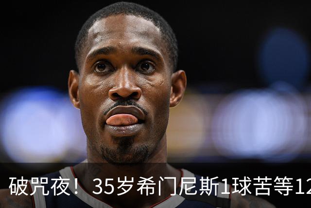 破咒夜！35岁希门尼斯1球苦等12年 首发+首球点燃全场